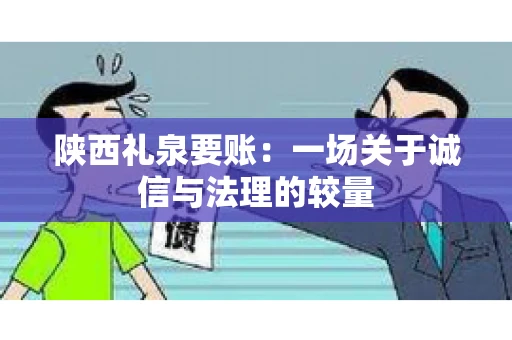 陕西礼泉要账：一场关于诚信与法理的较量
