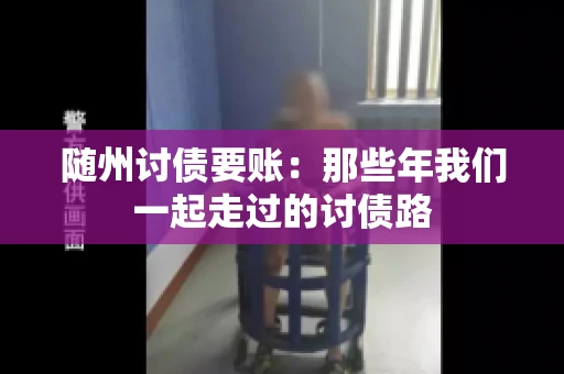 随州讨债要账：那些年我们一起走过的讨债路