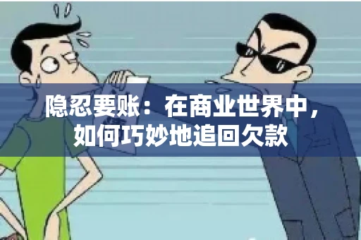 隐忍要账：在商业世界中，如何巧妙地追回欠款