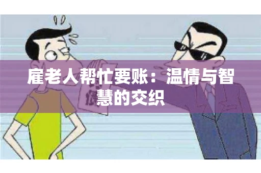 雇老人帮忙要账：温情与智慧的交织
