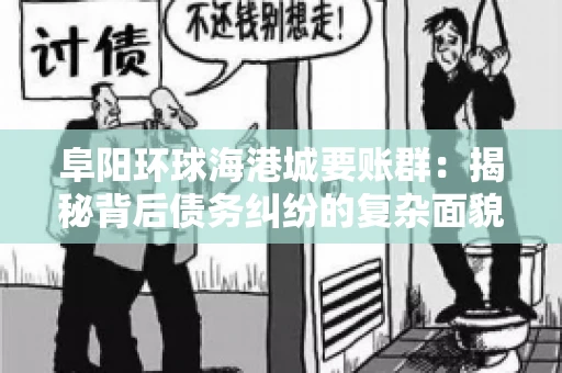 阜阳环球海港城要账群：揭秘背后债务纠纷的复杂面貌