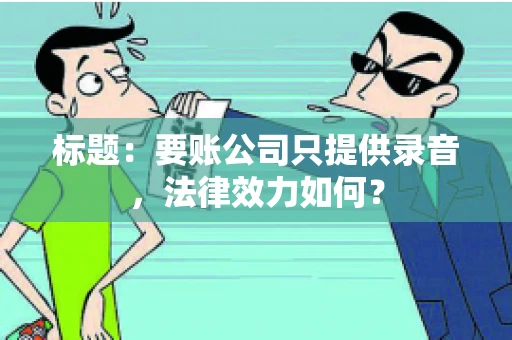 标题：要账公司只提供录音，法律效力如何？