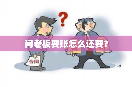 问老板要账怎么还要？