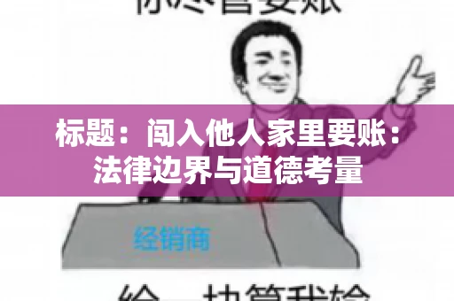 标题：闯入他人家里要账：法律边界与道德考量