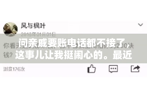 问亲戚要账电话都不接了，这事儿让我挺闹心的。最近，我遇到了一个棘手的问题，那就是向亲戚要账，结果电话都不接了。这让我不禁想起了生活中那些让人头疼的债务问题，以及如何妥善处理这些关系。下面，我就来和大家聊聊这个话题。