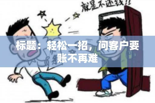 标题：轻松一招，问客户要账不再难