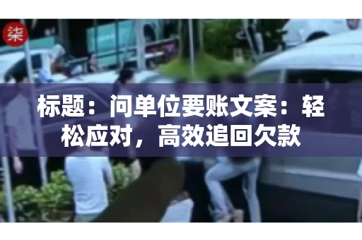 标题：问单位要账文案：轻松应对，高效追回欠款