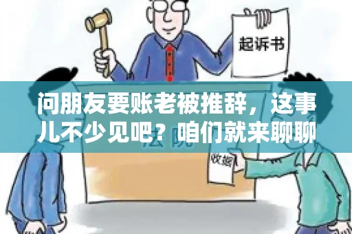 问朋友要账老被推辞，这事儿不少见吧？咱们就来聊聊这个话题，看看怎么才能让朋友还钱不那么尴尬。