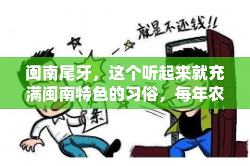 闽南尾牙，这个听起来就充满闽南特色的习俗，每年农历年底都会上演。那么，问题来了，闽南尾牙能要账吗？这个问题，得从闽南尾牙的传统意义说起。