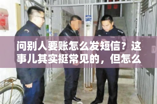 问别人要账怎么发短信？这事儿其实挺常见的，但怎么发得既得体又有效，还真得讲究点门道。咱们就来聊聊这个话题，希望能帮到你。