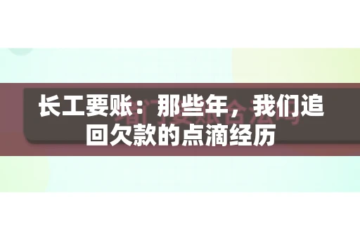 长工要账：那些年，我们追回欠款的点滴经历