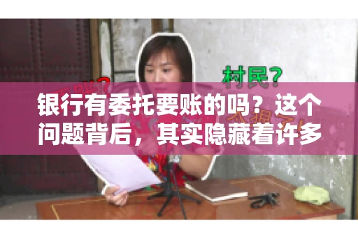 银行有委托要账的吗？这个问题背后，其实隐藏着许多企业和个人对于银行服务的好奇与疑惑。今天，我们就来聊聊这个话题，看看银行是否提供委托要账服务，以及这项服务是如何运作的。