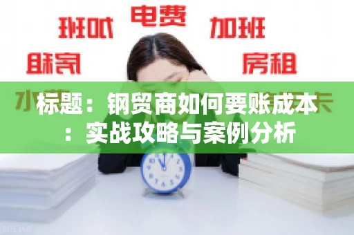 标题：钢贸商如何要账成本：实战攻略与案例分析
