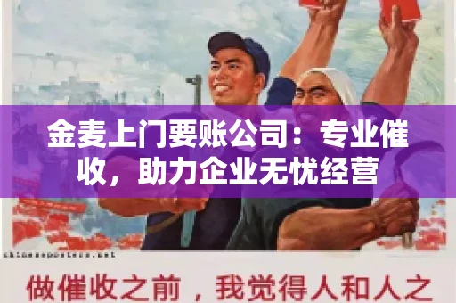 金麦上门要账公司：专业催收，助力企业无忧经营
