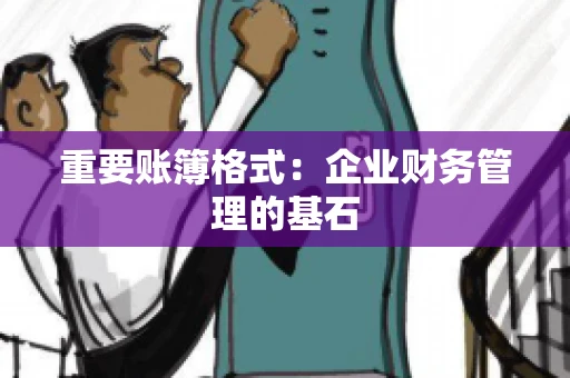 重要账簿格式：企业财务管理的基石