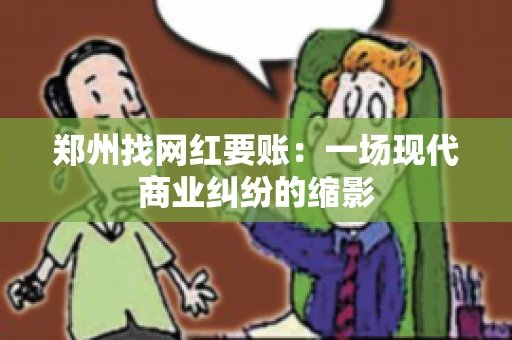郑州找网红要账：一场现代商业纠纷的缩影