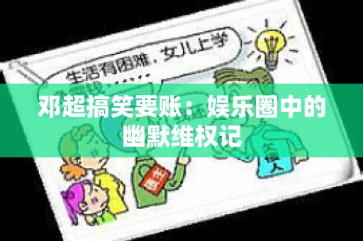 邓超搞笑要账:娱乐圈中的幽默维权记 邓超搞笑要账:娱乐圈中的幽默维权记