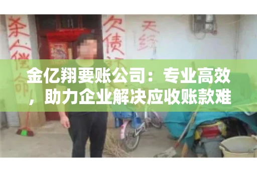 金亿翔要账公司：专业高效，助力企业解决应收账款难题