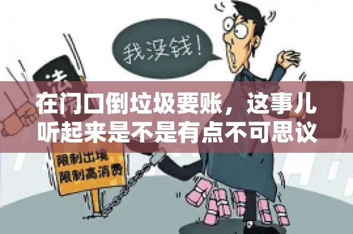 在门口倒垃圾要账，这事儿听起来是不是有点不可思议？但事实上，这确实是一些小区居民生活中可能遇到的问题。今天，我们就来聊聊这个话题，看看这背后到底隐藏着哪些问题，以及我们该如何应对。