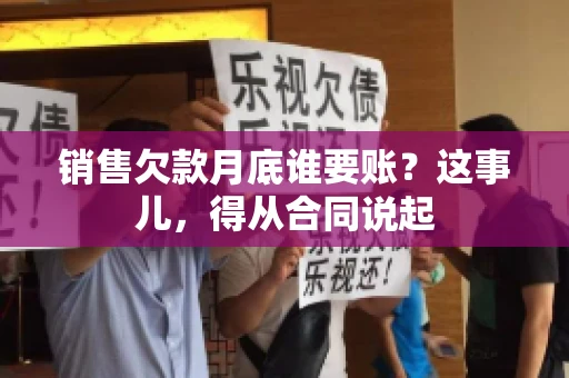 销售欠款月底谁要账？这事儿，得从合同说起