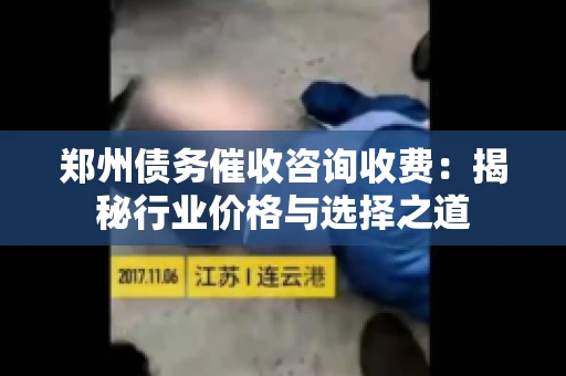 郑州债务催收咨询收费：揭秘行业价格与选择之道