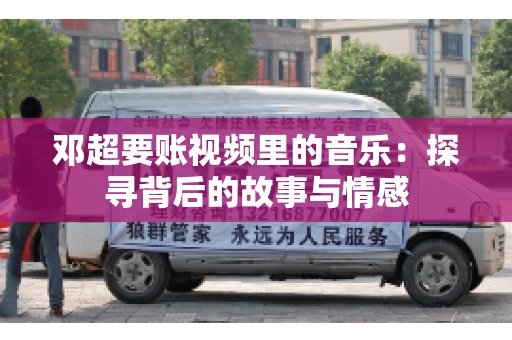 邓超要账视频里的音乐：探寻背后的故事与情感