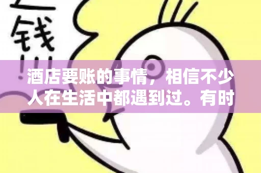 酒店要账的事情，相信不少人在生活中都遇到过。有时候，我们可能因为疏忽或者特殊情况，导致在酒店消费后忘记结账，或者酒店方面在要账时出现了一些误会。今天，我就来和大家聊聊关于酒店要账的那些事儿。