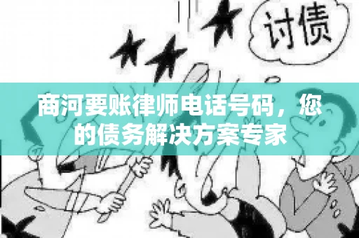 商河要账律师电话号码，您的债务解决方案专家