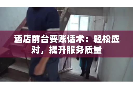 酒店前台要账话术：轻松应对，提升服务质量