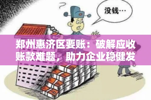郑州惠济区要账：破解应收账款难题，助力企业稳健发展