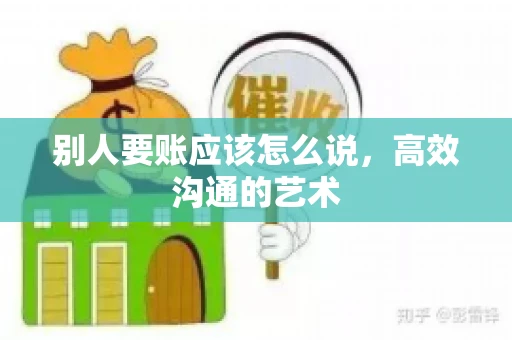 别人要账应该怎么说，高效沟通的艺术