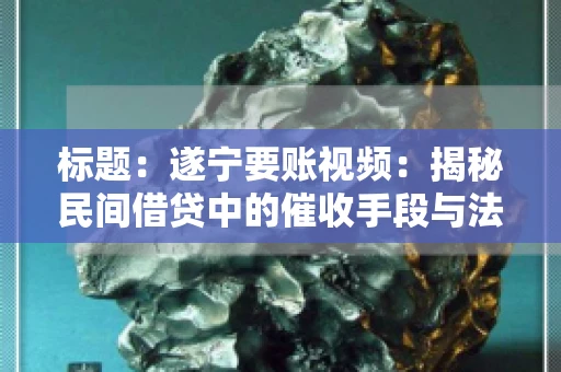 标题：遂宁要账视频：揭秘民间借贷中的催收手段与法律边界