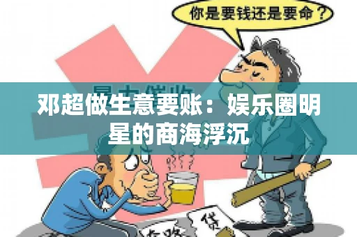 邓超做生意要账：娱乐圈明星的商海浮沉