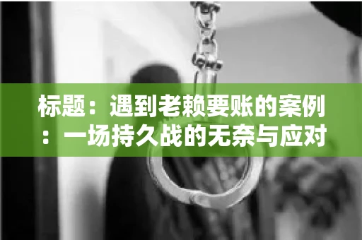 标题：遇到老赖要账的案例：一场持久战的无奈与应对