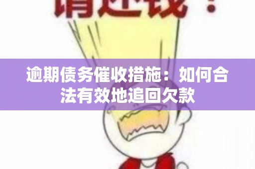 逾期债务催收措施：如何合法有效地追回欠款