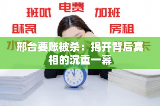 邢台要账被杀：揭开背后真相的沉重一幕