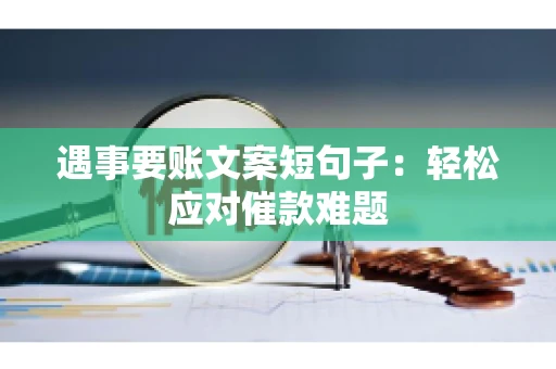 遇事要账文案短句子：轻松应对催款难题