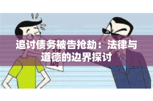 追讨债务被告抢劫：法律与道德的边界探讨