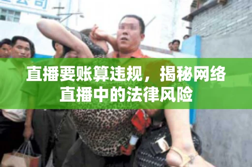 直播要账算违规，揭秘网络直播中的法律风险
