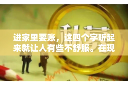 进家里要账，这四个字听起来就让人有些不舒服。在现实生活中，我们经常会遇到一些欠债不还的情况，而要账的方式也千奇百怪。今天，我们就来聊聊这个话题，看看在法律允许的范围内，如何妥善处理“进家里要账”的问题。