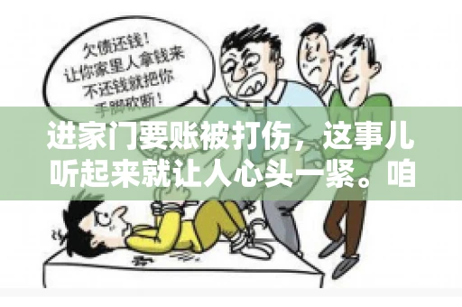 进家门要账被打伤，这事儿听起来就让人心头一紧。咱们得聊聊这个话题，毕竟涉及到人身安全和合法权益，可不是闹着玩的。话说回来，这事儿在现实生活中并不少见，今天咱们就来聊聊这个敏感又现实的问题。
