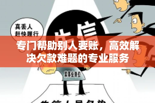 专门帮助别人要账，高效解决欠款难题的专业服务