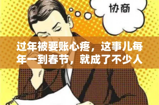 过年被要账心疼，这事儿每年一到春节，就成了不少人的心头病。咱们聊聊这事儿，看看怎么才能让过年的心情不那么沉重。