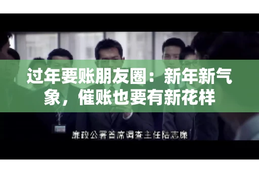 过年要账朋友圈：新年新气象，催账也要有新花样