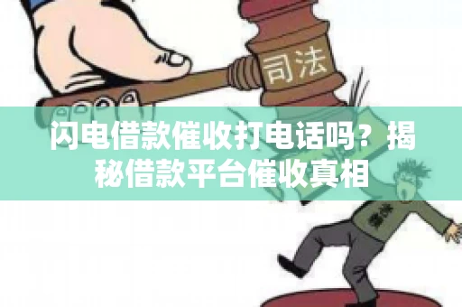 闪电借款催收打电话吗？揭秘借款平台催收真相