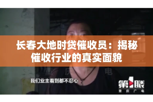 长春大地时贷催收员：揭秘催收行业的真实面貌
