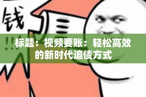 标题：视频要账：轻松高效的新时代追债方式