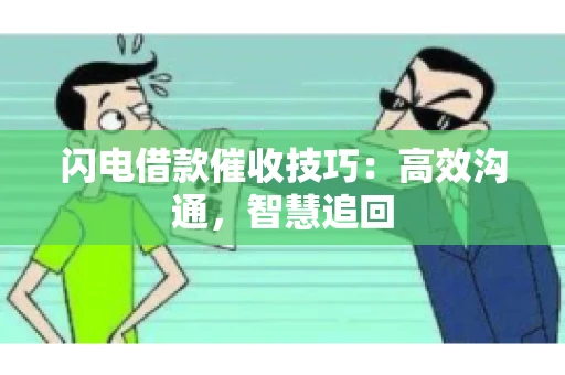 闪电借款催收技巧：高效沟通，智慧追回
