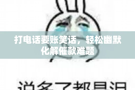 打电话要账笑话,轻松幽默化解催款难题 打电话要账笑话,轻松幽默化解催款难题