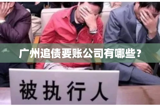 广州追债要账公司有哪些？